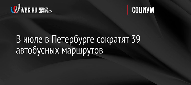 В июле в Петербурге сократят 39 автобусных маршрутов