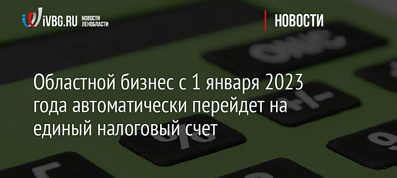 Областной бизнес с 1 января 2023 года автоматически перейдет на единый налоговый счет