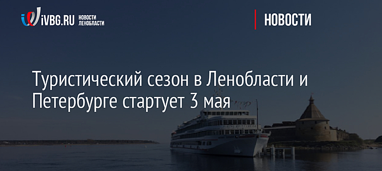 Туристический сезон в Ленобласти и Петербурге стартует 3 мая