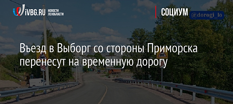Въезд в Выборг со стороны Приморска перенесут на временную дорогу