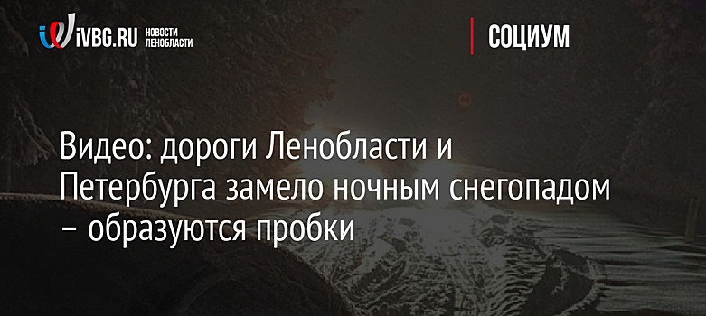 Видео: дороги Ленобласти и Петербурга замело ночным снегопадом – образуются пробки