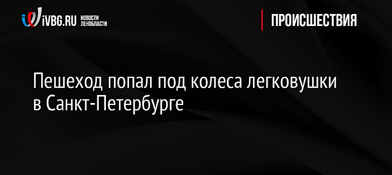 Пешеход попал под колеса легковушки в Санкт-Петербурге