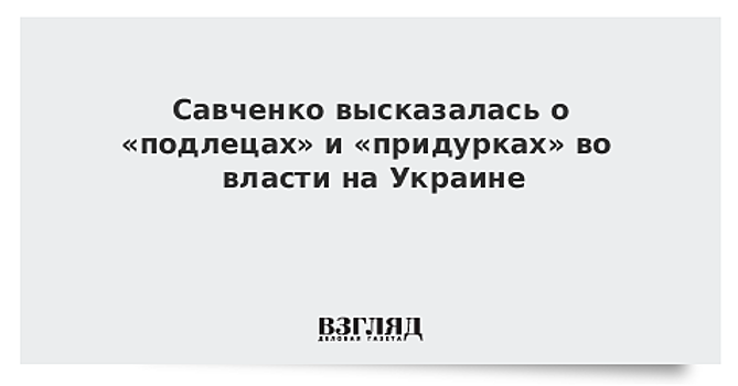 Савченко высказалась о «подлецах» и «придурках» во власти