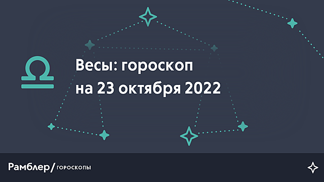 Весы: гороскоп на сегодня, 23 октября 2022 года – Рамблер/гороскопы