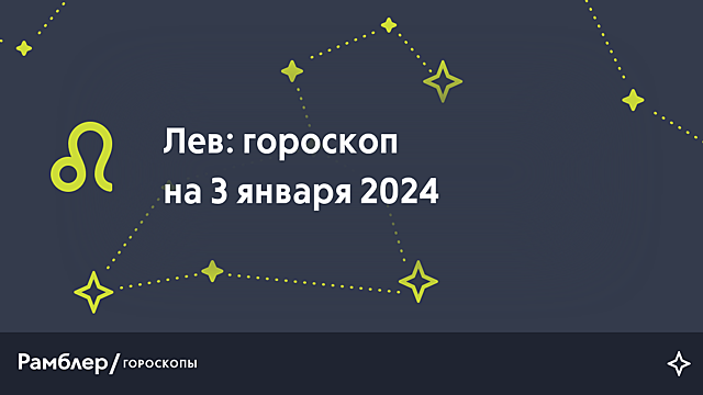 Лев: гороскоп на сегодня, 3 января 2024 года – Рамблер/гороскопы