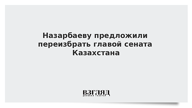 Назарбаеву предложили переизбрать главой сената Казахстана