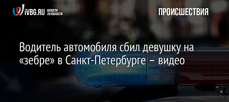 Водитель автомобиля сбил девушку на «зебре» в Санкт-Петербурге – видео