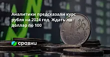 Аналитики предсказали курс рубля на 2024 год. Ждать ли доллар по 100