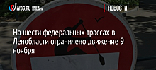 На шести федеральных трассах в Ленобласти ограничено движение 9 ноября