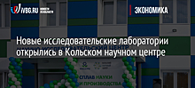 Новые исследовательские лаборатории открылись в Кольском научном центре