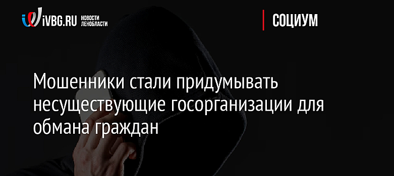 Мошенники стали придумывать несуществующие госорганизации для обмана граждан