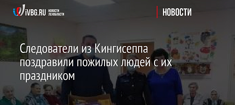Следователи из Кингисеппа поздравили пожилых людей с их праздником