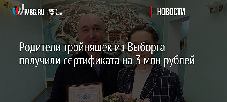 Родители тройняшек из Выборга получили сертификата на 3 млн рублей