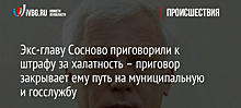 Экс-главу Сосново приговорили к штрафу за халатность – приговор закрывает ему путь на муниципальную и госслужбу