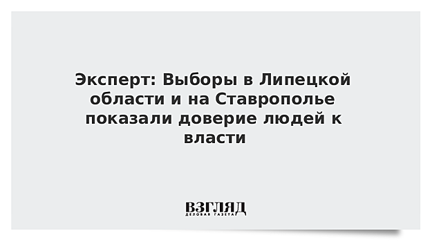 Эксперт: Выборы в Липецкой области и на Ставрополье показали доверие людей к власти