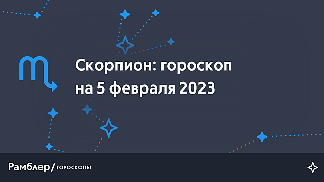Скорпион: гороскоп на сегодня, 5 февраля 2023 года – Рамблер/гороскопы