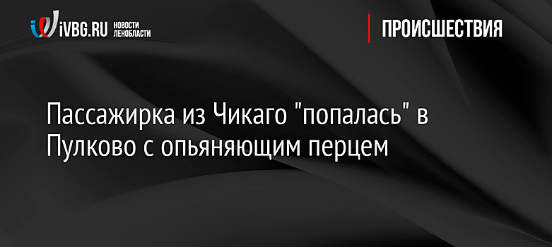 Пассажирка из Чикаго "попалась" в Пулково с опьяняющим перцем