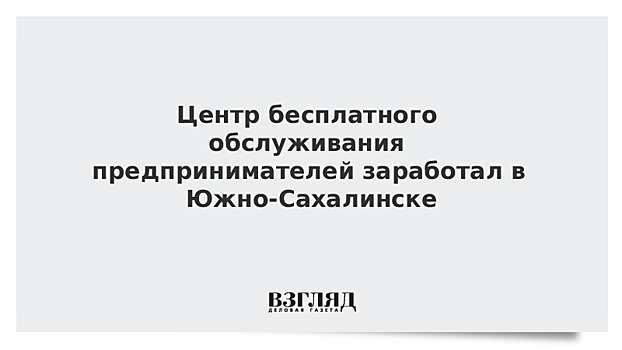 Центр бесплатного обслуживания предпринимателей заработал в Южно-Сахалинске