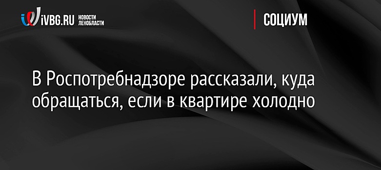 В Роспотребнадзоре рассказали, куда обращаться, если в квартире холодно
