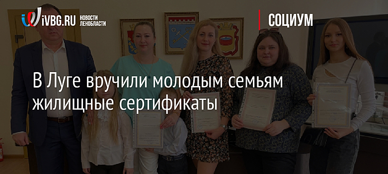 В Луге вручили молодым семьям жилищные сертификаты