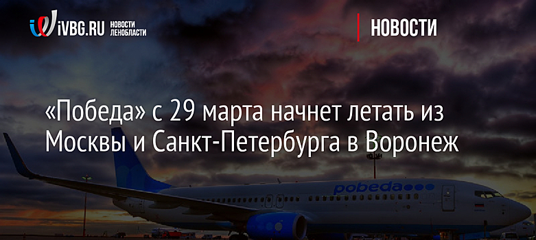 Авиакомпания «Победа» открыла продажу билетов на рейсы в Воронеж из Москвы и Санкт-Петербурга с 29 марта