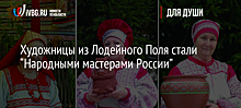 Художницы из Лодейного Поля стали “Народными мастерами России”