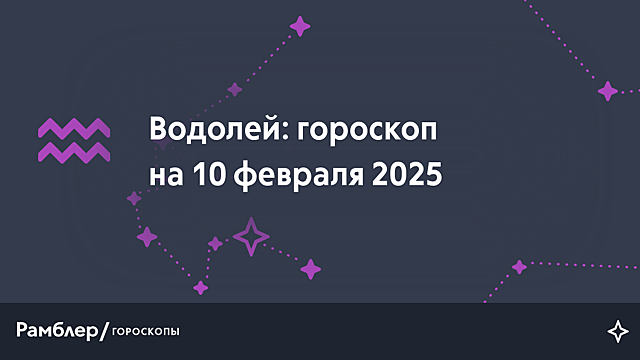 Водолей: гороскоп на сегодня, 10 февраля 2025 года