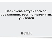 Васильева вступилась за проваливших тест учителей