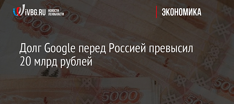 Долг Google перед Россией превысил 20 млрд рублей