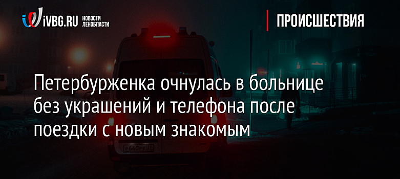 Петербурженка очнулась в больнице без украшений и телефона после поездки с новым знакомым