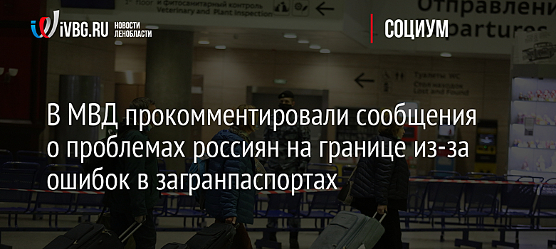 В МВД прокомментировали сообщения о проблемах россиян на границе из-за ошибок в загранпаспортах
