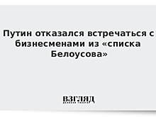 Путин отказался от встречи с бизнесом из «плана Белоусова»