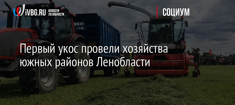 Первый укос провели хозяйства южных районов Ленобласти