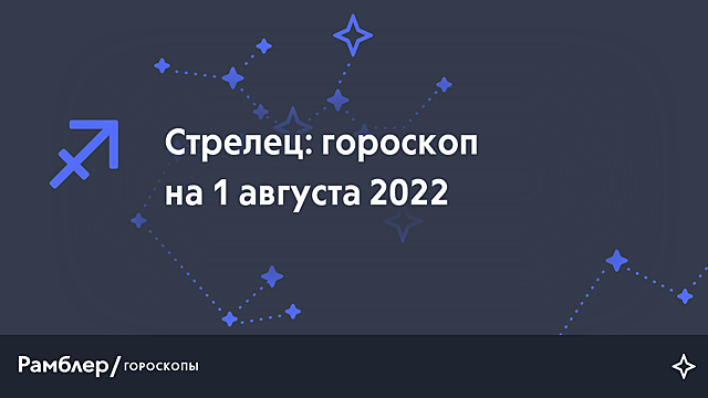 Стрелец: гороскоп на сегодня, 1 августа 2022 года – Рамблер/гороскопы