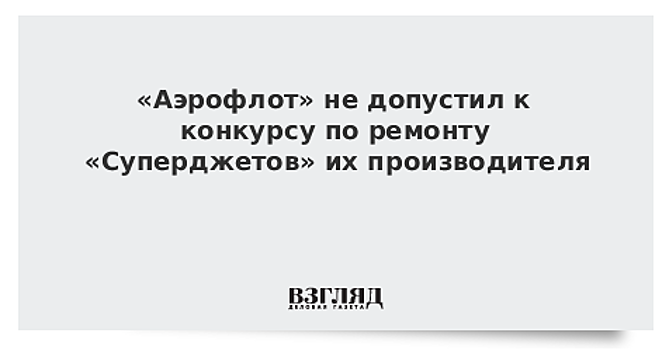 «Аэрофлот» не допустил к конкурсу по ремонту «Суперджетов» их производителя