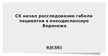 СК завел дело после гибели пациентки в онкодиспансере в Воронеже