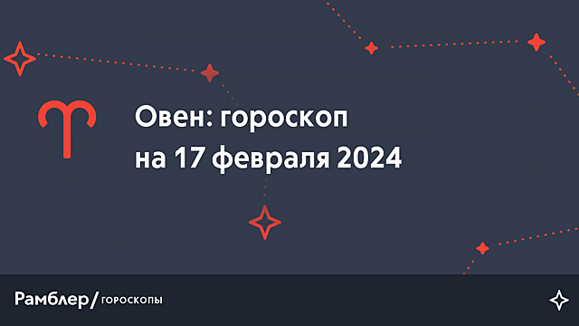 Овен: гороскоп на сегодня, 17 февраля 2024 года – Рамблер/гороскопы