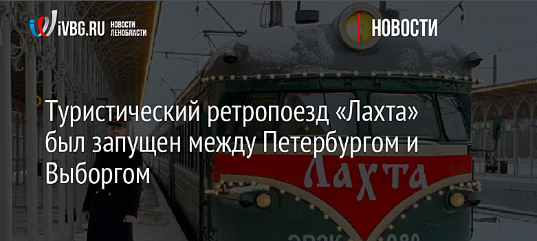 Туристический ретропоезд «Лахта» был запущен между Петербургом и Выборгом