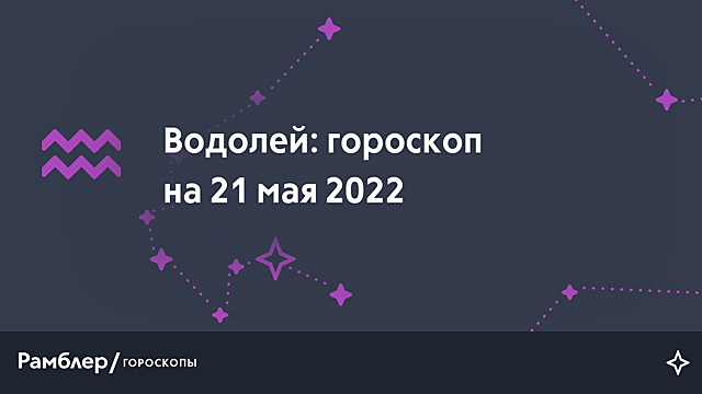 Водолей: гороскоп на сегодня, 21 мая 2022 года – Рамблер/гороскопы