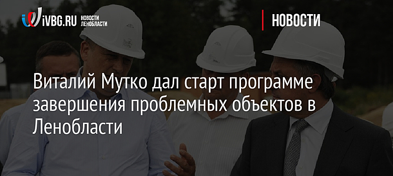 Виталий Мутко дал старт программе завершения проблемных объектов в Ленобласти