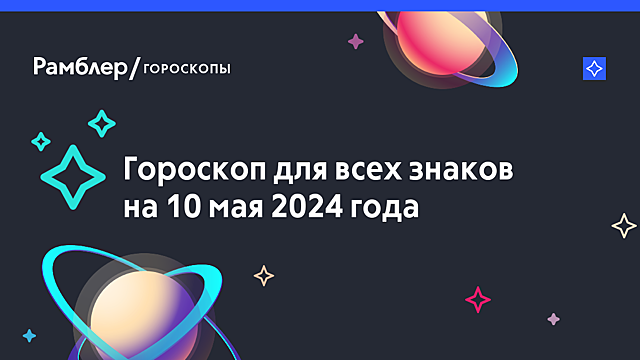 Гороскоп на 10 мая 2024 года — Рамблер/гороскопы