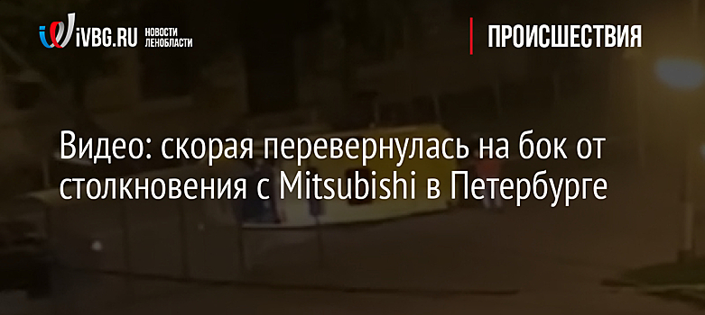 Видео: скорая перевернулась на бок от столкновения с Mitsubishi в Петербурге