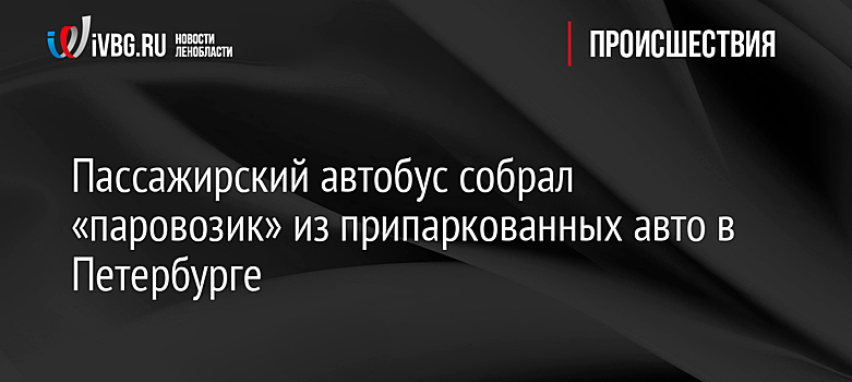 Пассажирский автобус собрал «паровозик» из припаркованных авто в Петербурге