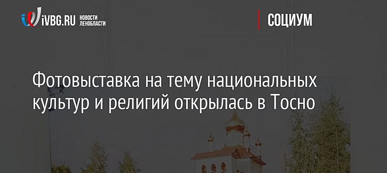 Фотовыставка на тему национальных культур и религий открылась в Тосно