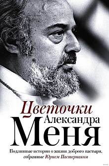 "Цветочки Александра Меня. Воспоминания и свидетельства современников" Составитель Юрий Пастернак