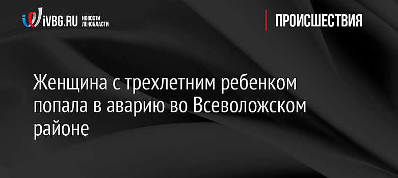 Женщина с трехлетним ребенком попала в аварию во Всеволожском районе