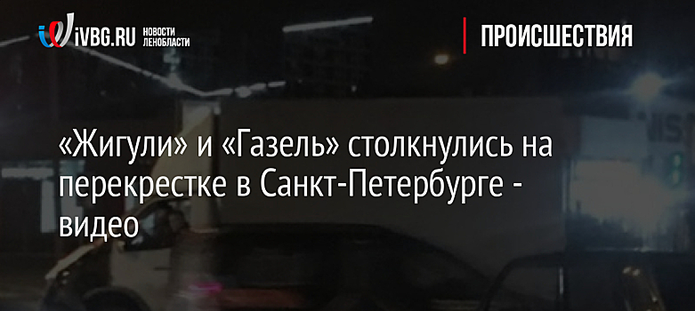 «Жигули» и «Газель» столкнулись на перекрестке в Санкт-Петербурге - видео