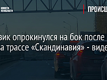 Грузовик опрокинулся на бок после ДТП на трассе «Скандинавия» - видео