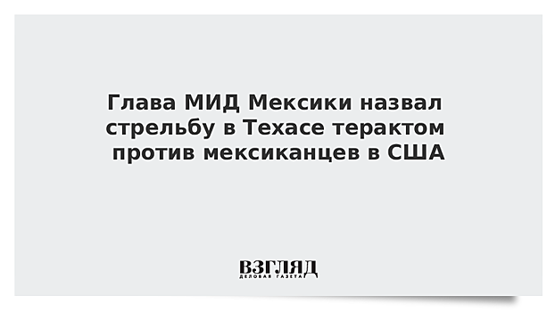 Глава МИД Мексики назвал стрельбу в Техасе терактом против мексиканцев в США