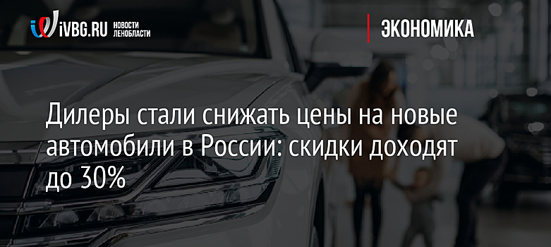 Дилеры стали снижать цены на новые автомобили в России: скидки доходят до 30%